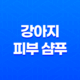 강아지 피부 샴푸로 맑고 빛나는 애견을 키워보세요! 73