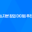 소자본 창업 아이템 추천, 요즘 뜨는 창업 아이템 2023년 33