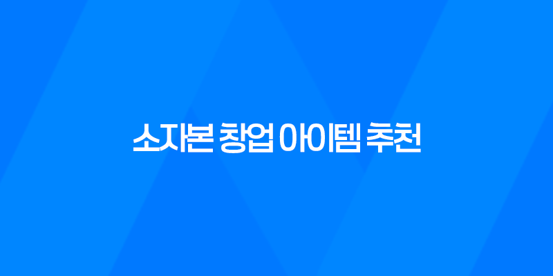 소자본 창업 아이템 추천, 요즘 뜨는 창업 아이템 2023년 7