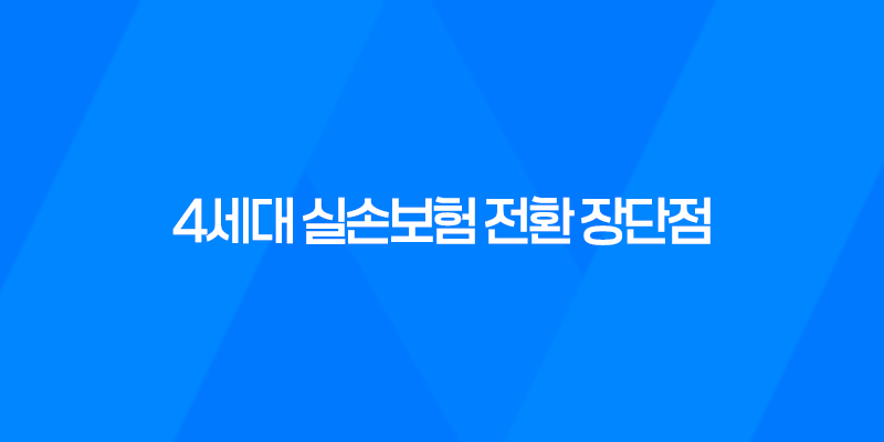 4세대 실손보험 전환 장단점 정리: 기존실손보험 유지 고민 8 4세대 실손보험 전환 장단점 정리: 기존실손보험 유지 고민 7