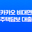 카카오 비대면 주택담보 대출, 최대 10억원 총정리 27