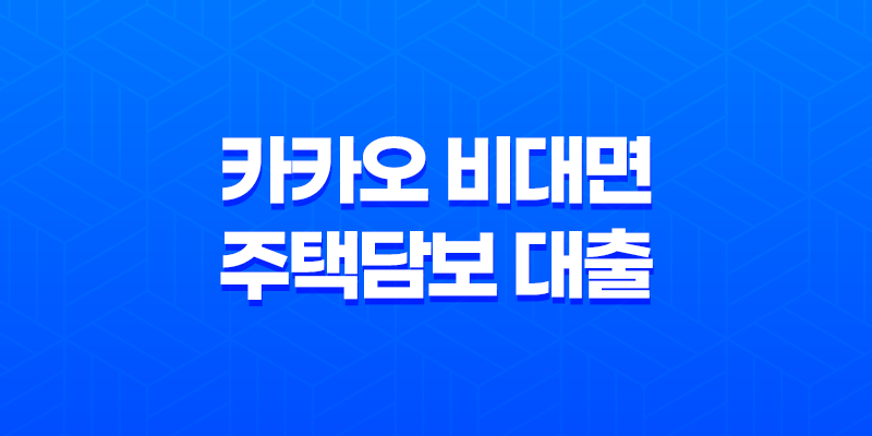 카카오 비대면 주택담보 대출, 최대 10억원 총정리 8 카카오 비대면 주택담보 대출, 최대 10억원 총정리 7