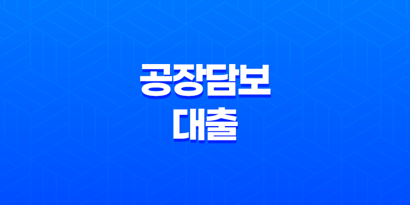 공장담보대출 한도와 금리 알아보기 8 공장담보대출 한도와 금리 알아보기 7