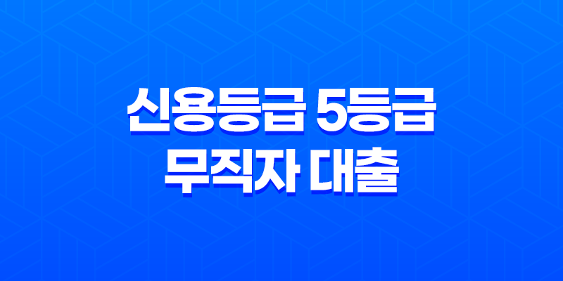 신용등급 5등급 무직자 대출 한도 및 조건 8 신용등급 5등급 무직자 대출 한도 및 조건 7
