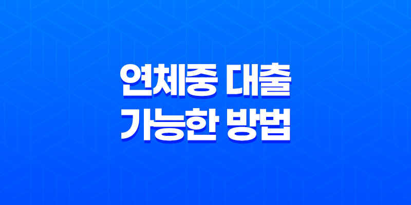 연체중 대출 가능한 방법과 조건 7