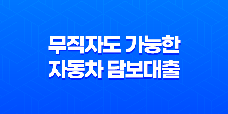 무직자도 가능한 자동차 담보대출 상품, 한도 및 금리 비교 8 무직자도 가능한 자동차 담보대출 상품, 한도 및 금리 비교 7