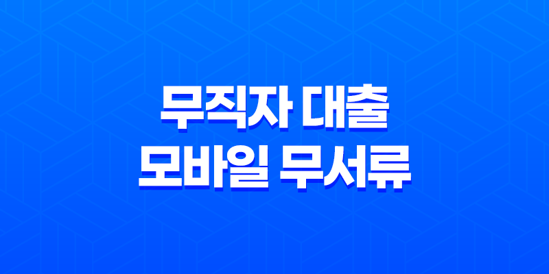 무직자 대출 - 모바일 무서류 신청 가능 상품 비교 및 조건 정리 8 무직자 대출 - 모바일 무서류 신청 가능 상품 비교 및 조건 정리 7