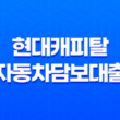현대캐피탈 자동차담보대출 - 인기 상승의 이유와 대출 조건 21