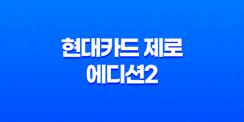사회초년생을 위한 현대카드 제로 에디션2 - 생활비 절약의 최적 선택 8 사회초년생을 위한 현대카드 제로 에디션2 - 생활비 절약의 최적 선택 7