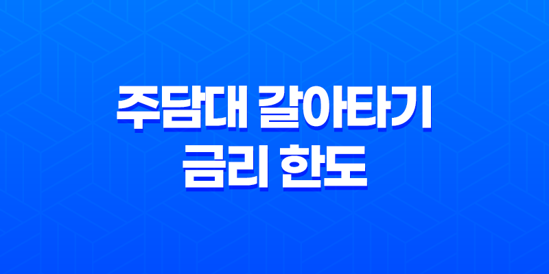 주담대 갈아타기 금리 한도에 대해 알아보자! 8 주담대 갈아타기 금리 한도에 대해 알아보자! 7