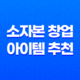 소자본 창업 아이템 추천, 요즘 뜨는 창업 아이템 2023년 33