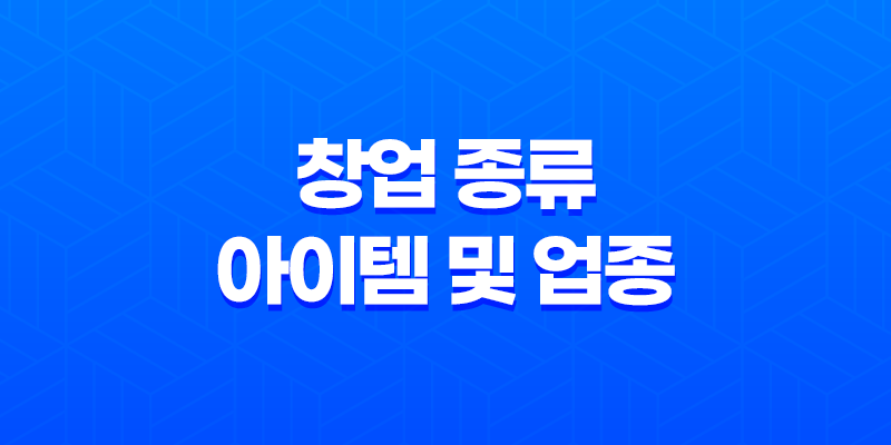 창업 종류, 아이템 및 업종에 따른 분류 방법 2025년 8 창업 종류, 아이템 및 업종에 따른 분류 방법 2025년 7