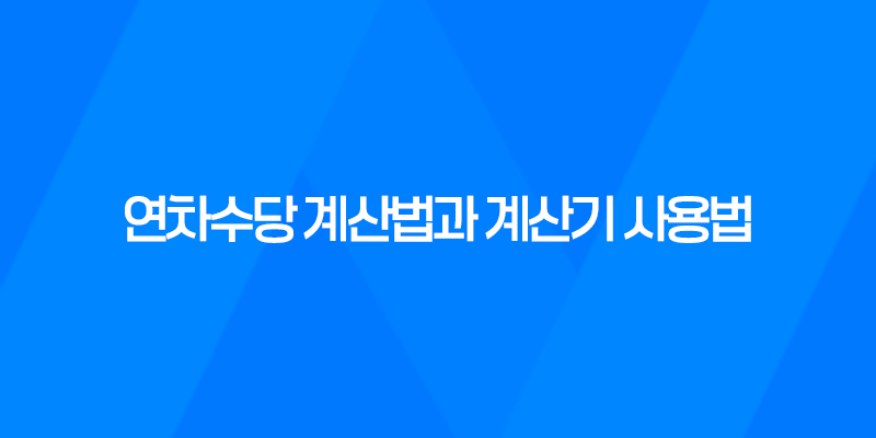 연차수당 계산법과 계산기 사용법을 알아봅시다! 7
