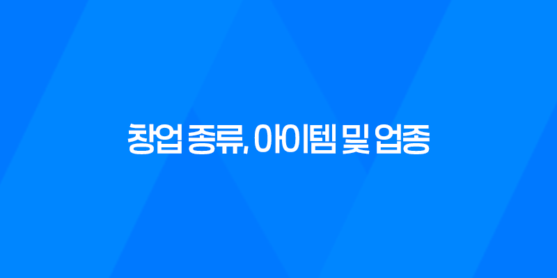 창업 종류, 아이템 및 업종에 따른 분류 방법 2025년 8 창업 종류, 아이템 및 업종에 따른 분류 방법 2025년 7