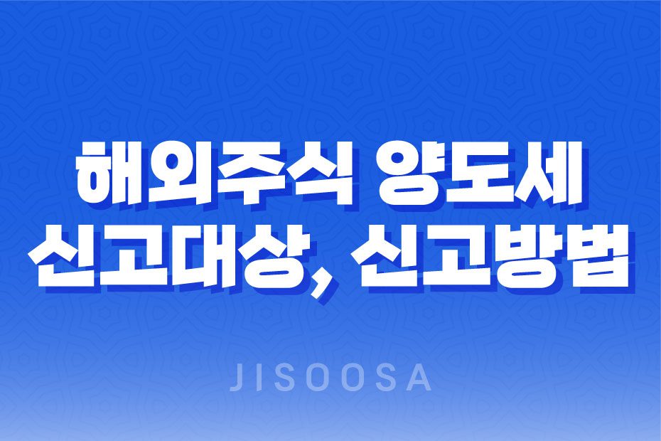 해외주식 양도세, 신고대상, 신고방법