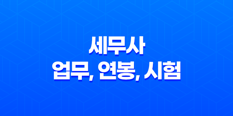 세무사 업무, 연봉, 시험 일정 총정리 8 세무사 업무, 연봉, 시험 일정 총정리 7