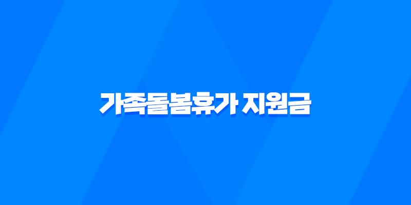 2023년 가족돌봄휴가 지원금 신청 및 대상 7