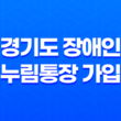 경기도 장애인 누림통장 가입 : 쉽고 확실한 신청 방법과 지원 혜택 15