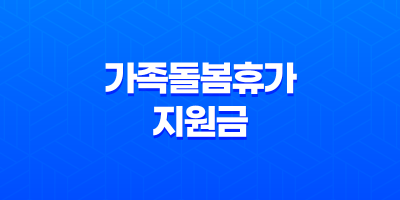 2023년 가족돌봄휴가 지원금 신청 및 대상 8 2023년 가족돌봄휴가 지원금 신청 및 대상 7