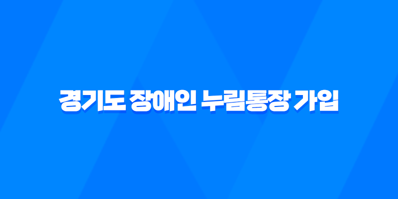 경기도 장애인 누림통장 가입 : 쉽고 확실한 신청 방법과 지원 혜택 7