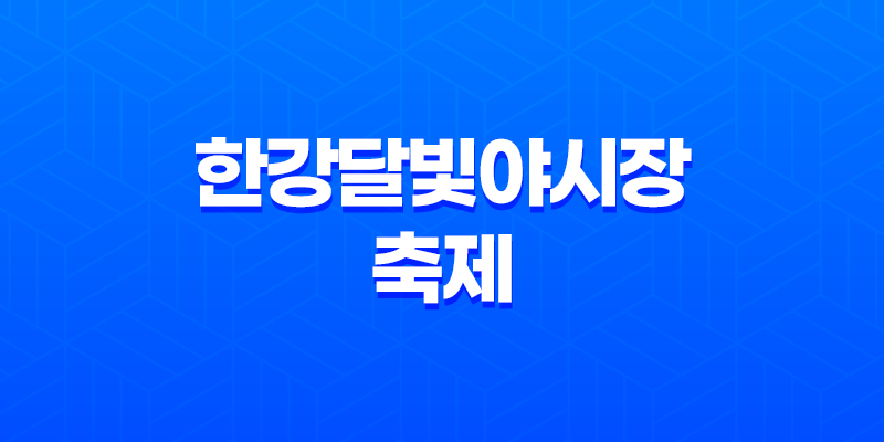 한강달빛야시장 축제 일정 시간 푸드트럭 2023년 8 한강달빛야시장 축제 일정 시간 푸드트럭 2023년 7