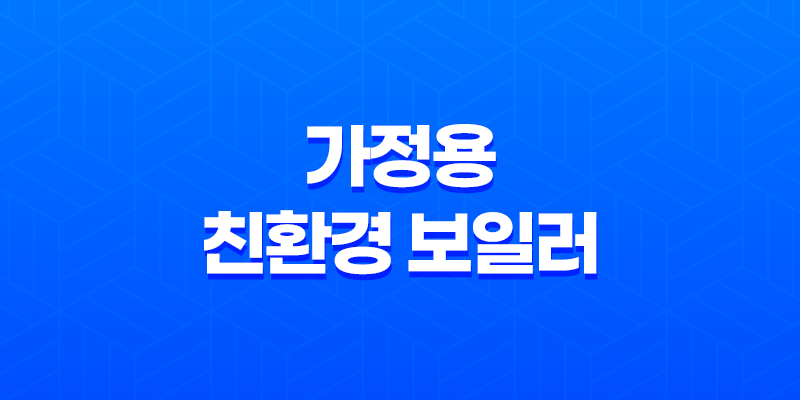 가정용 친환경 보일러로 교체하시면 보조금을 지원해 드립니다! 8 가정용 친환경 보일러로 교체하시면 보조금을 지원해 드립니다! 7