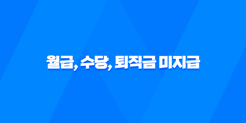 월급, 수당, 퇴직금 미지급 신고방법 - 무료 법률 서비스 7