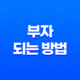 부자 되는 방법, 부자가 되고 싶다면! 19