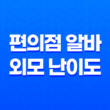 편의점 알바 외모 난이도 후기 구하는법 초보 하는일 주의사항 신청 53