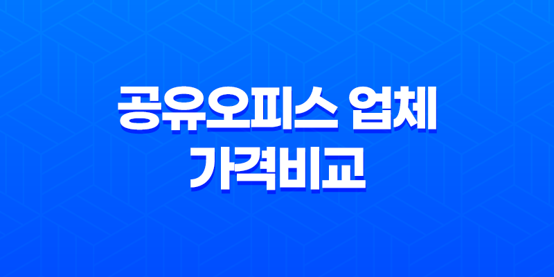 공유오피스 업체 가격비교 및 고려사항 총정리 8 공유오피스 업체 가격비교 및 고려사항 총정리 7