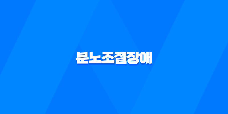 분노조절장애, 분노를 조절하지 못하는 정신과적 질환 8 분노조절장애, 분노를 조절하지 못하는 정신과적 질환 7
