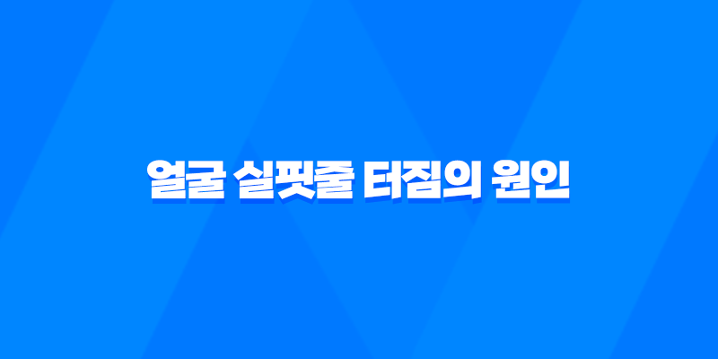 얼굴 실핏줄 터짐의 원인 7