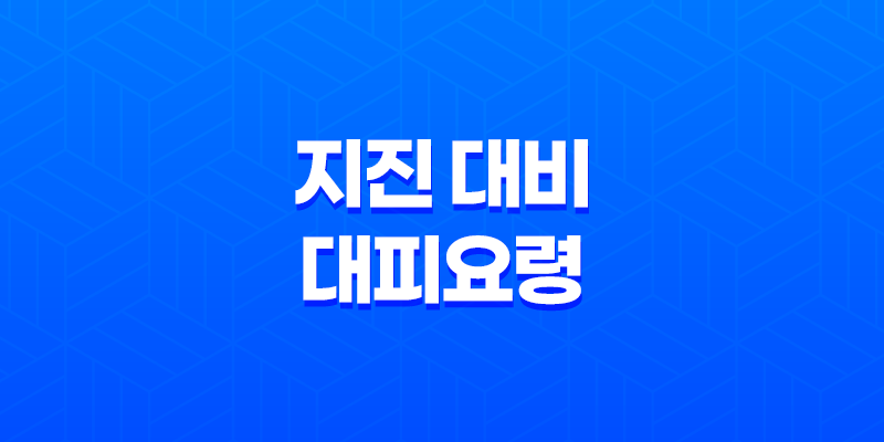 지진 대비와 대피요령, 안전한 행동으로 생명과 재산을 보호하세요! 8 지진 대비와 대피요령, 안전한 행동으로 생명과 재산을 보호하세요! 7