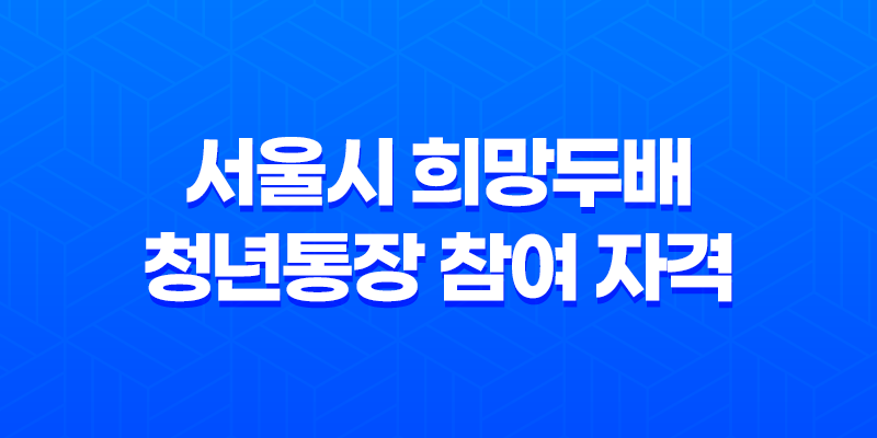 서울시 희망두배 청년통장 참여 자격 및 신청 방법(+ 청년 자산 형성) 8 서울시 희망두배 청년통장 참여 자격 및 신청 방법(+ 청년 자산 형성) 7