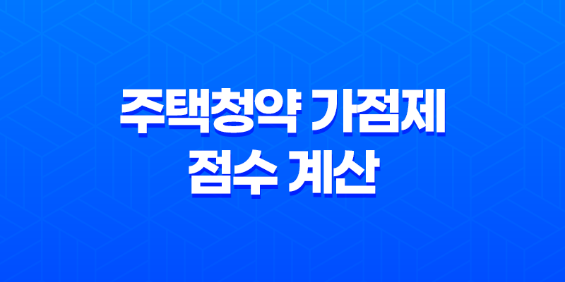 주택청약 가점제 점수 계산 기준과 유의사항 8 주택청약 가점제 점수 계산 기준과 유의사항 7