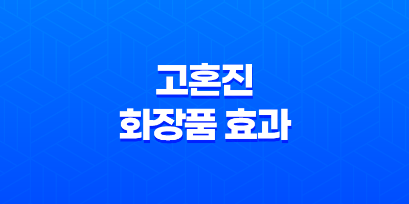 고혼진 화장품 효과, 효능, 가격, 후기, 섭취방법 8 고혼진 화장품 효과, 효능, 가격, 후기, 섭취방법 7