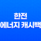 한전 에너지 캐시백 대상 신청 방법 및 혜택 안내 21