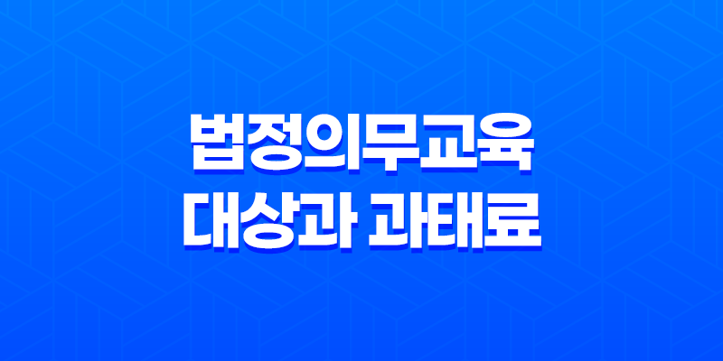 법정의무교육 대상과 과태료 8 법정의무교육 대상과 과태료 7