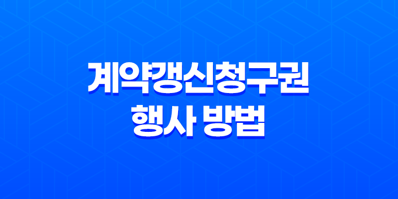 계약갱신청구권 행사 방법 총정리(+ 최소 4년 거주 보장) 7