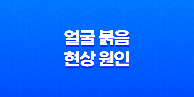 얼굴 붉음 현상 원인과 해결방법 8 얼굴 붉음 현상 원인과 해결방법 7