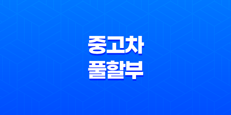 중고차 풀할부의 현실과 후기 알려드립니다. 7