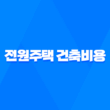 전원주택 건축비용 예산, 세금, 주의사항 15