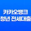 카카오뱅크 청년 전세대출 조건 및 한도, 후기 2023년 25