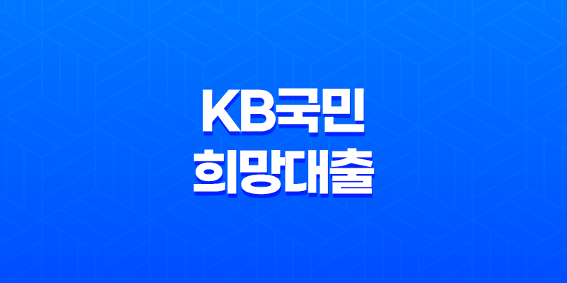 KB국민 희망대출 조건 및 한도, 후기 2023년 8 KB국민 희망대출 조건 및 한도, 후기 2023년 7