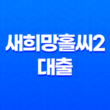 새희망홀씨2 대출 조건 및 한도, 후기 2023년 23