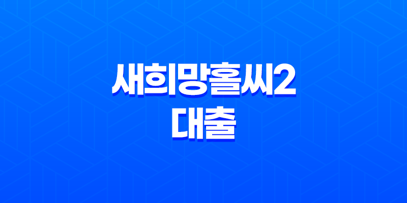 새희망홀씨2 대출 조건 및 한도, 후기 2023년 7