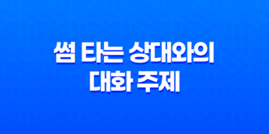 썸 타는 상대와의 대화 주제, 어떻게 선택하고 어떻게 진행해야 할까요? 35