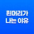 흰머리가 나는 이유 5가지 및 예방법 13