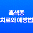 흑색종 치료와 예방법을 알아보자! 25