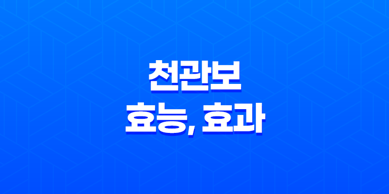 천관보 효능, 효과, 섭취방법, 가격, 부작용, 후기 2023년 7
